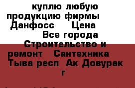 куплю любую продукцию фирмы Danfoss Данфосс   › Цена ­ 15 000 - Все города Строительство и ремонт » Сантехника   . Тыва респ.,Ак-Довурак г.